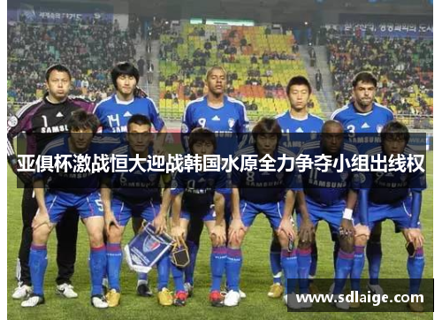 亚俱杯激战恒大迎战韩国水原全力争夺小组出线权