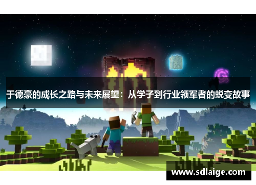 于德豪的成长之路与未来展望：从学子到行业领军者的蜕变故事