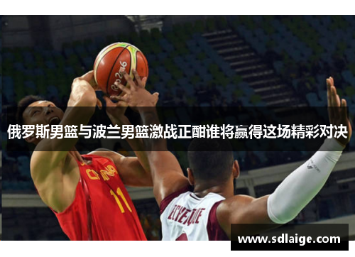 俄罗斯男篮与波兰男篮激战正酣谁将赢得这场精彩对决