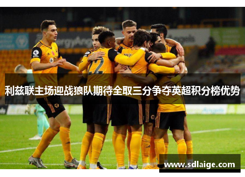 利兹联主场迎战狼队期待全取三分争夺英超积分榜优势